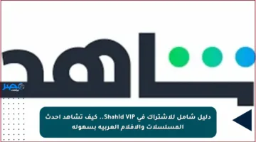 دليل شامل للاشتراك في Shahid VIP.. كيف تشاهد أحدث المسلسلات والأفلام العربية بسهولة